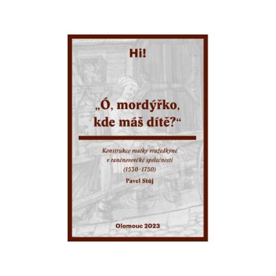 „Ó mordýřko, kde máš dítě?“ Konstrukce matky vražedkyně v raněnovověké společnosti